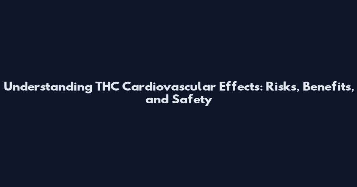 Understanding THC Cardiovascular Effects: Risks, Benefits, and Safety