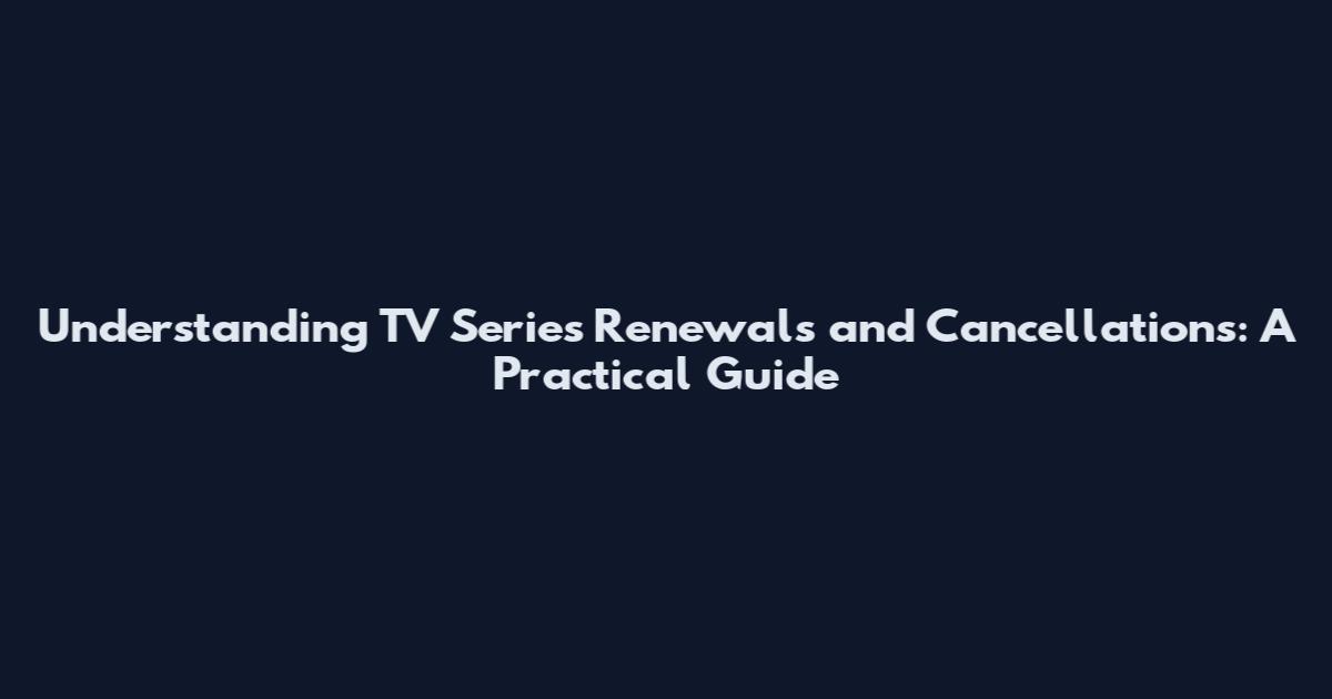Understanding TV Series Renewals and Cancellations: A Practical Guide