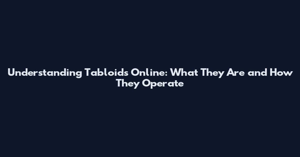Understanding Tabloids Online: What They Are and How They Operate