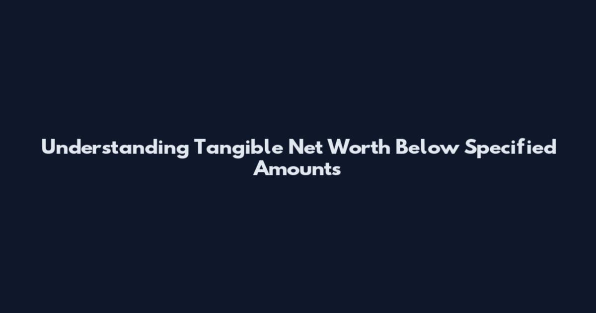Understanding Tangible Net Worth Below Specified Amounts