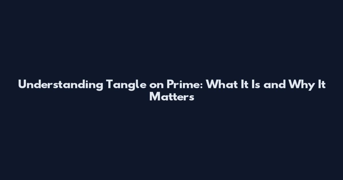 Understanding Tangle on Prime: What It Is and Why It Matters