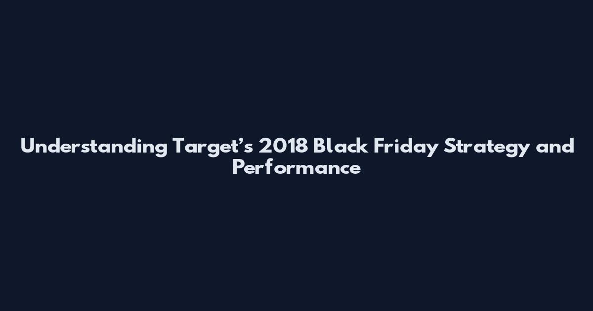 Understanding Target’s 2018 Black Friday Strategy and Performance
