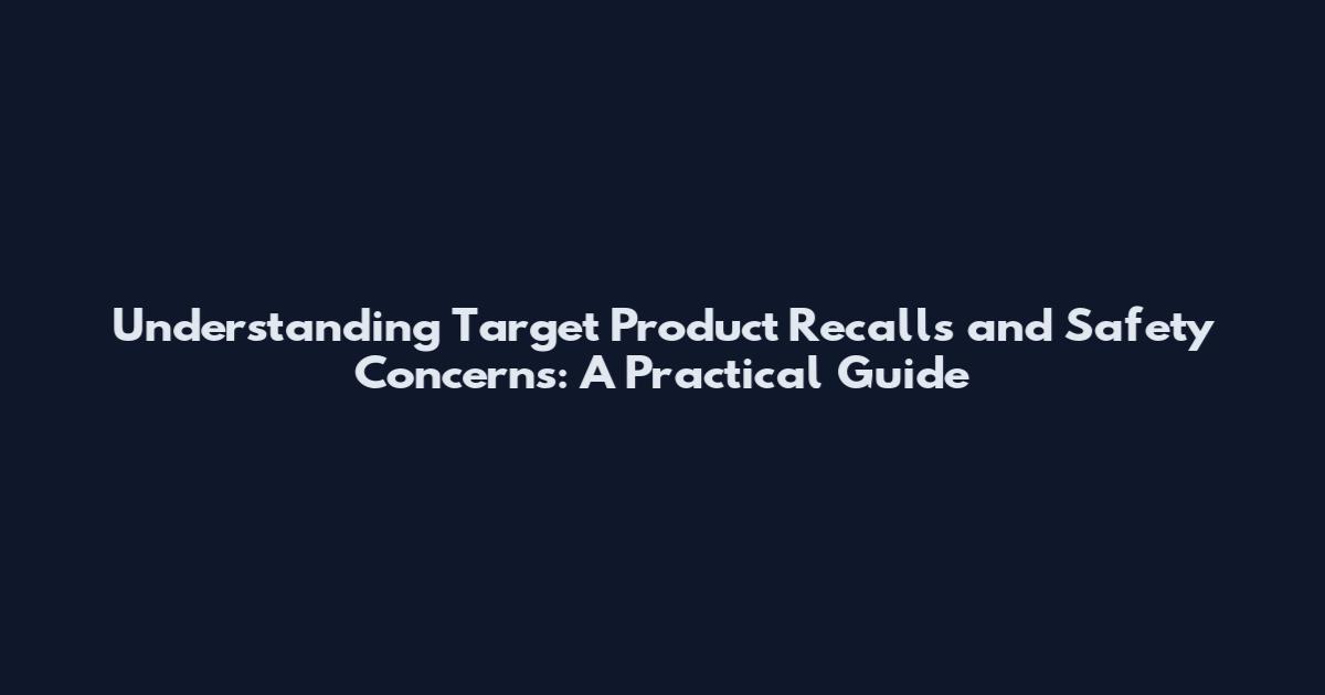 Understanding Target Product Recalls and Safety Concerns: A Practical Guide