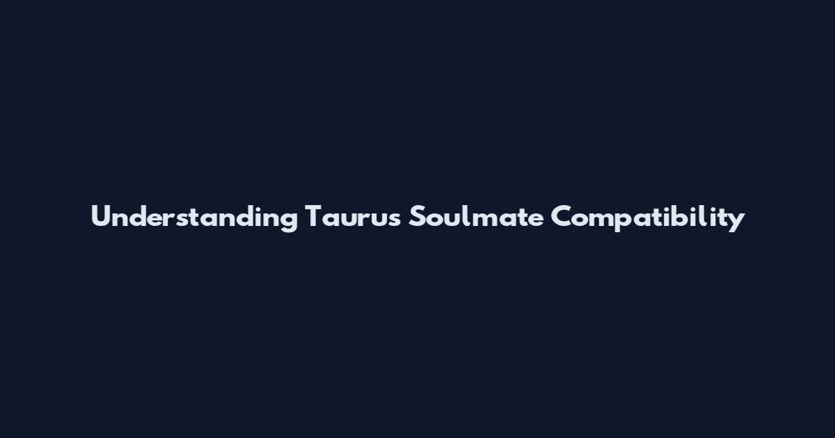 Understanding Taurus Soulmate Compatibility