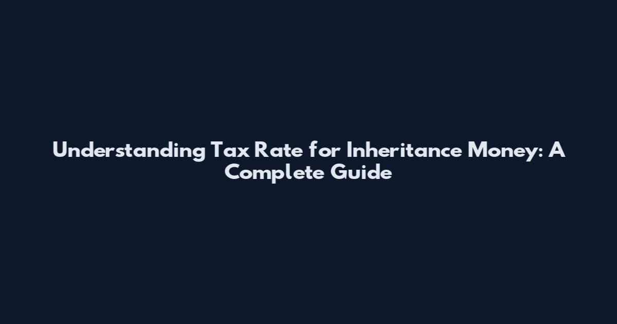 Understanding Tax Rate for Inheritance Money: A Complete Guide