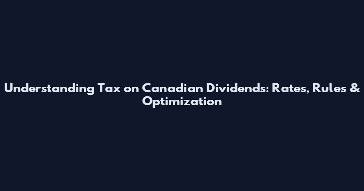 Understanding Tax on Canadian Dividends: Rates, Rules & Optimization