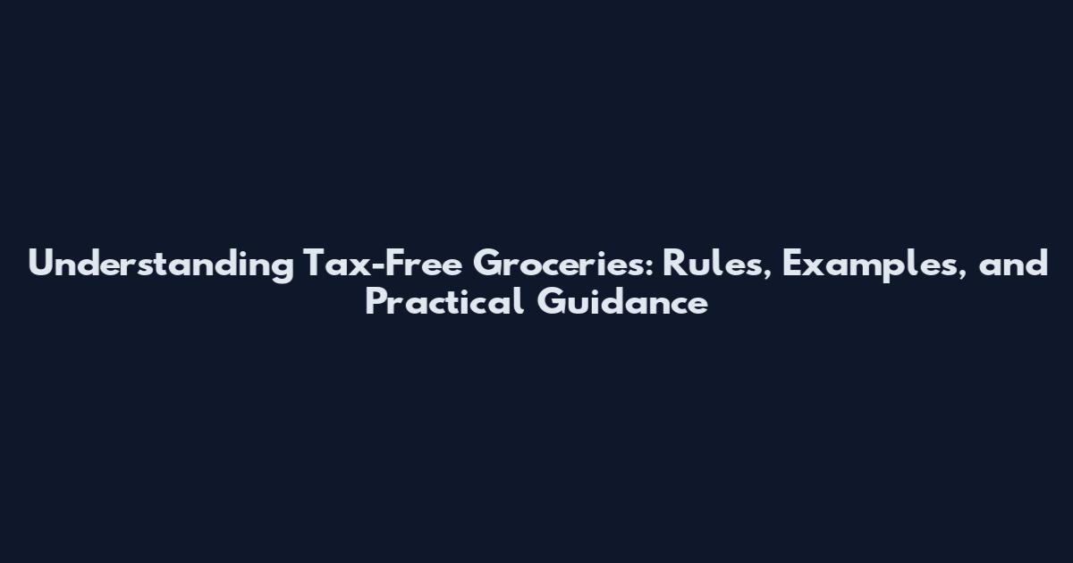 Understanding Tax-Free Groceries: Rules, Examples, and Practical Guidance