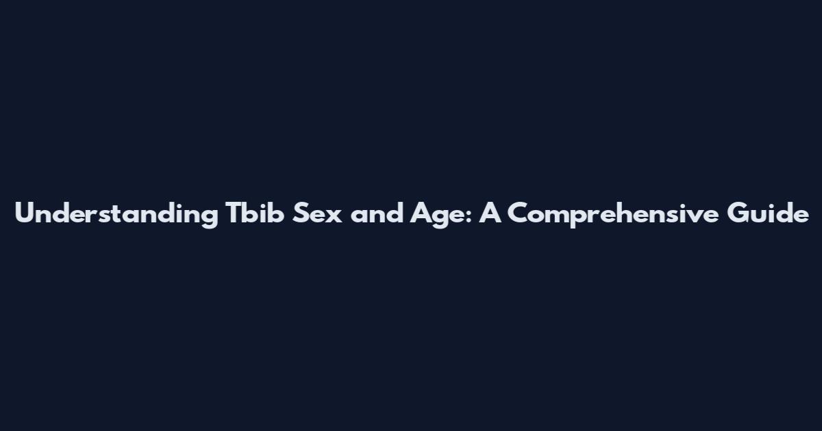 Understanding Tbib Sex and Age: A Comprehensive Guide