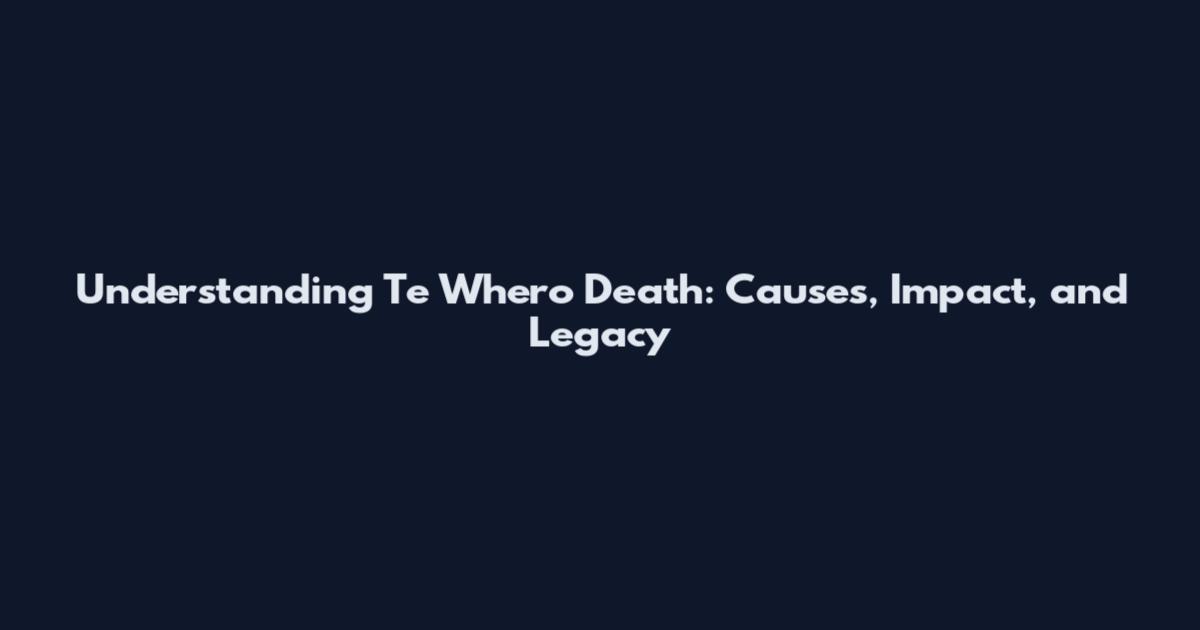 Understanding Te Whero Death: Causes, Impact, and Legacy