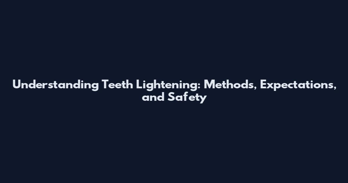 Understanding Teeth Lightening: Methods, Expectations, and Safety
