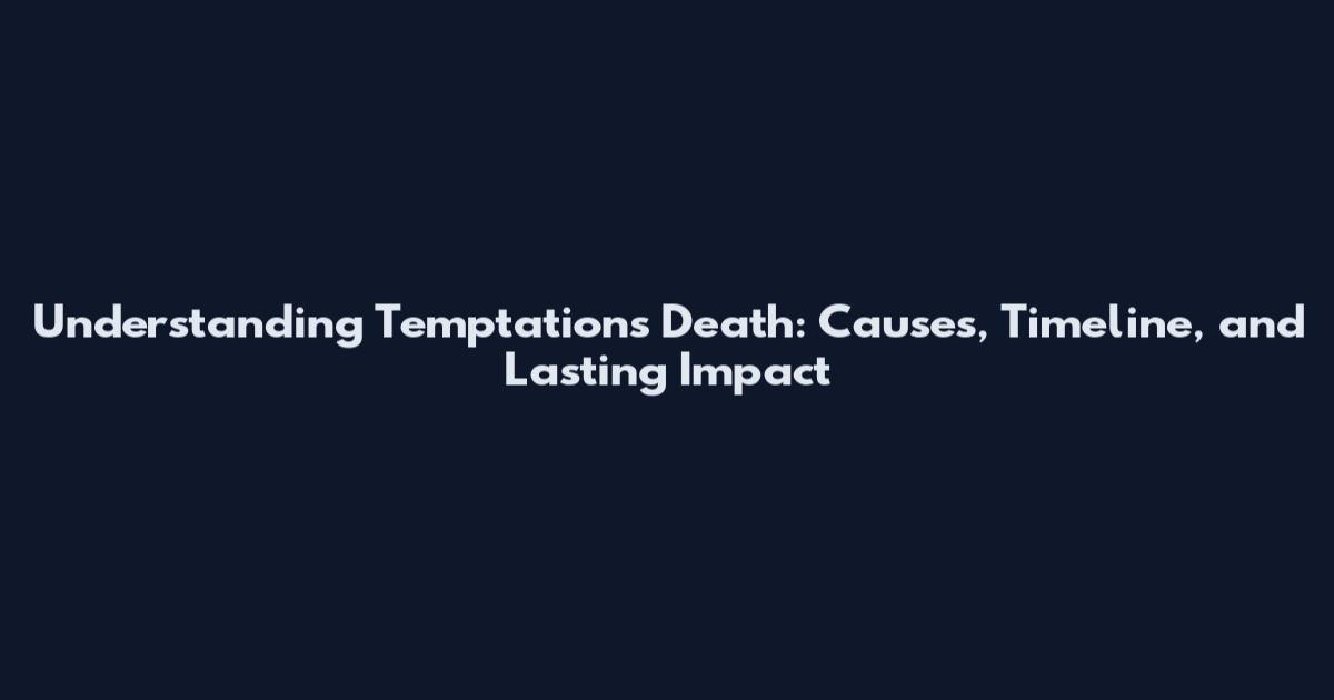 Understanding Temptations Death: Causes, Timeline, and Lasting Impact