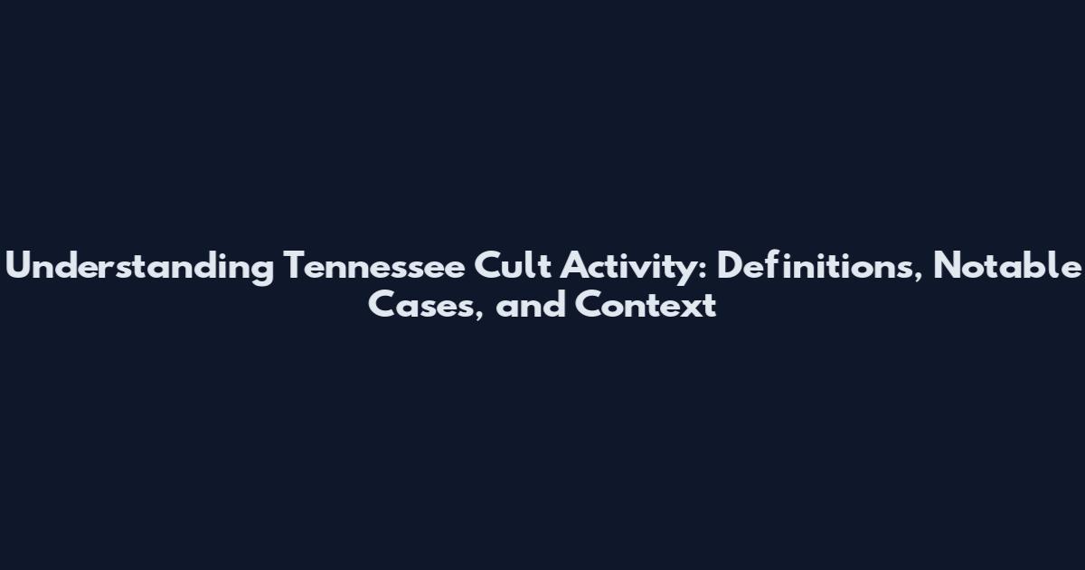 Understanding Tennessee Cult Activity: Definitions, Notable Cases, and Context