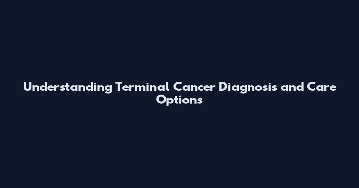 Understanding Terminal Cancer Diagnosis and Care Options