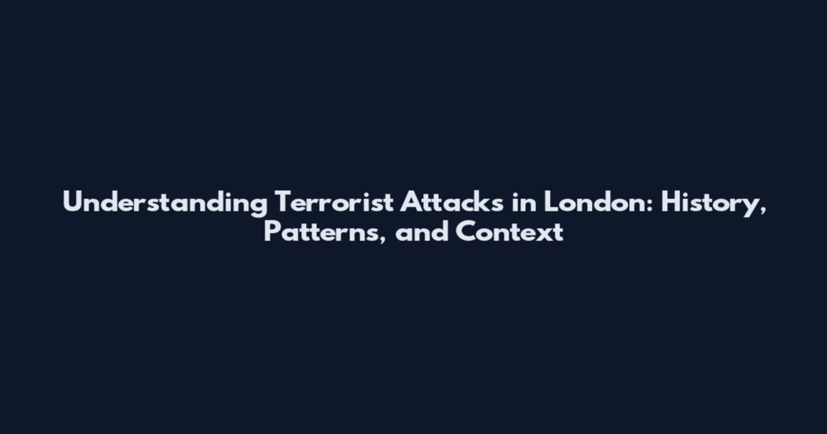 Understanding Terrorist Attacks in London: History, Patterns, and Context