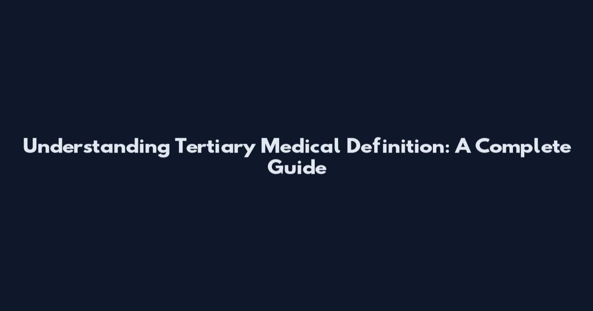 Understanding Tertiary Medical Definition: A Complete Guide