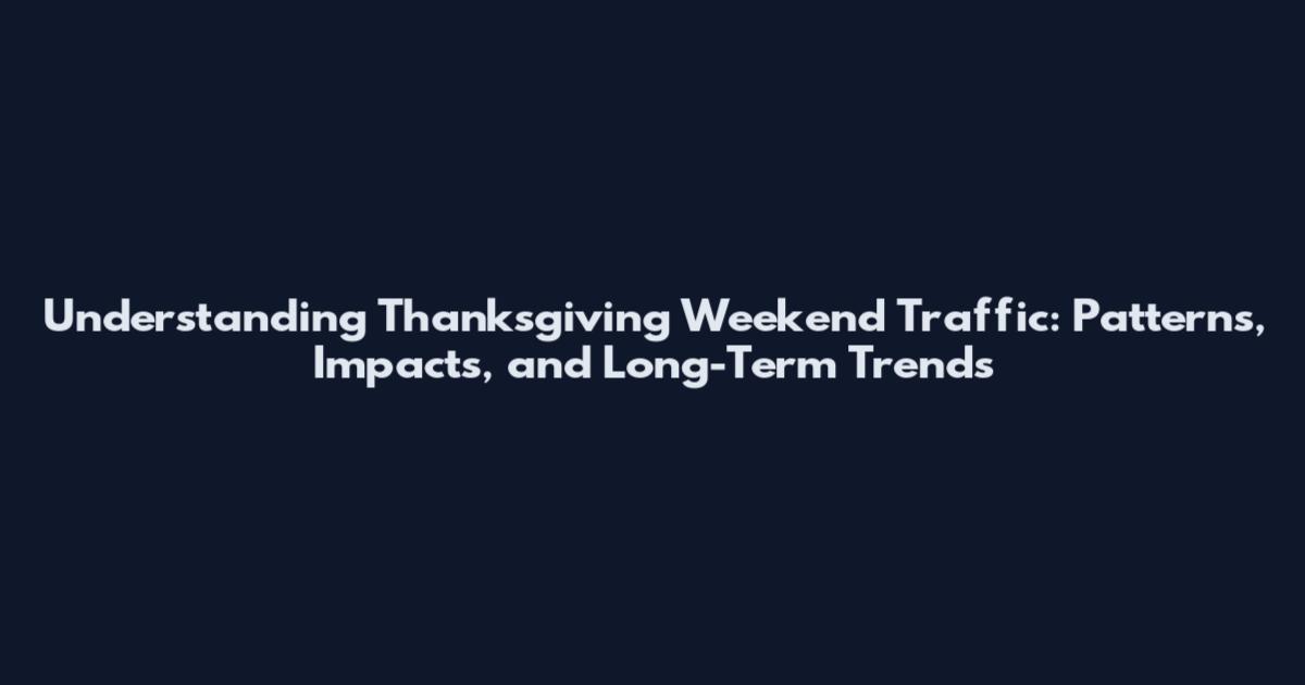 Understanding Thanksgiving Weekend Traffic: Patterns, Impacts, and Long-Term Trends