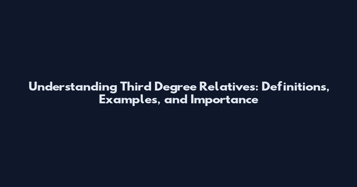 Understanding Third Degree Relatives: Definitions, Examples, and Importance