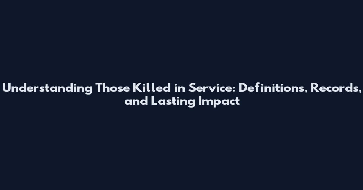 Understanding Those Killed in Service: Definitions, Records, and Lasting Impact