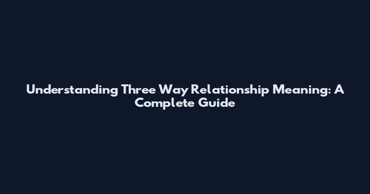 Understanding Three Way Relationship Meaning: A Complete Guide