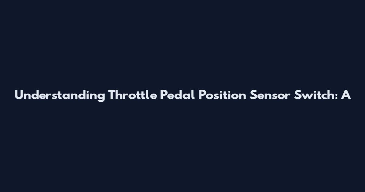 Understanding Throttle Pedal Position Sensor Switch: A
