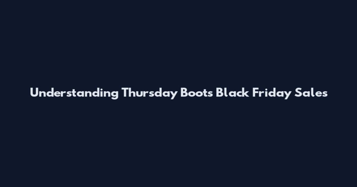 Understanding Thursday Boots Black Friday Sales