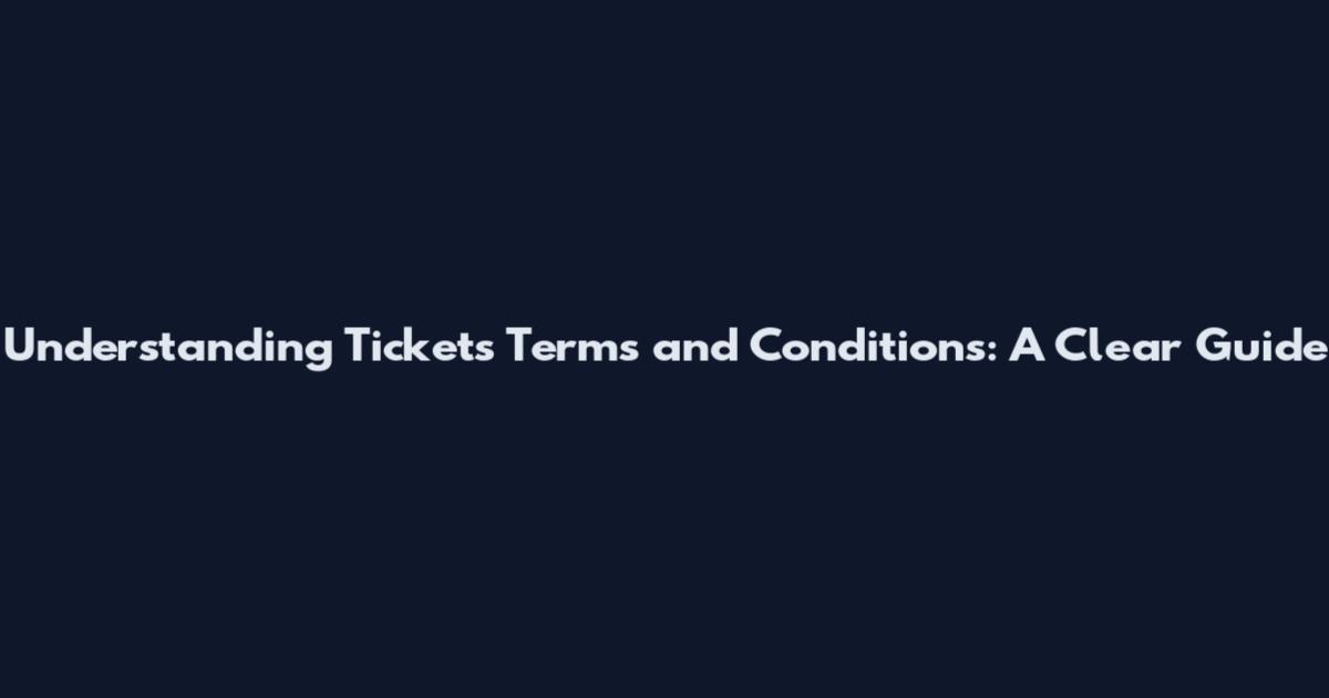 Understanding Tickets Terms and Conditions: A Clear Guide