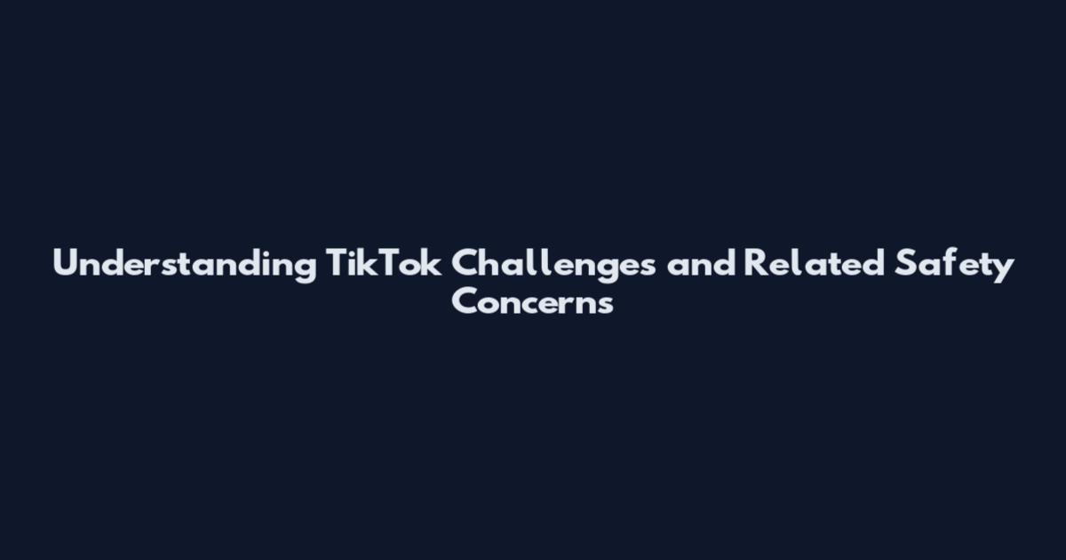 Understanding TikTok Challenges and Related Safety Concerns