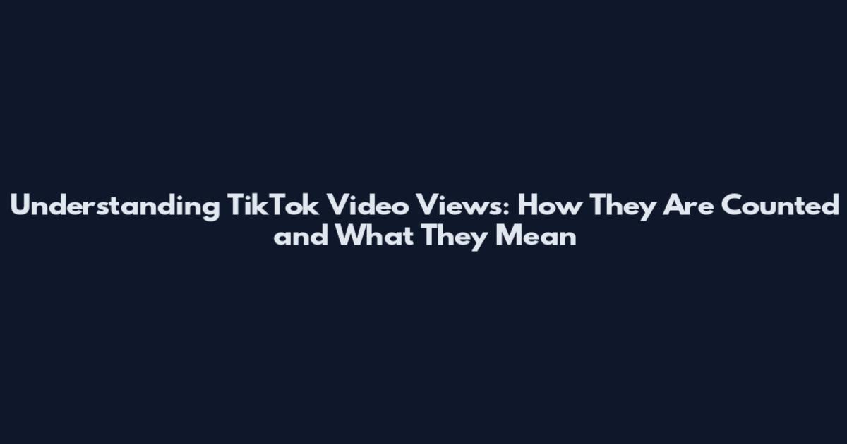 Understanding TikTok Video Views: How They Are Counted and What They Mean