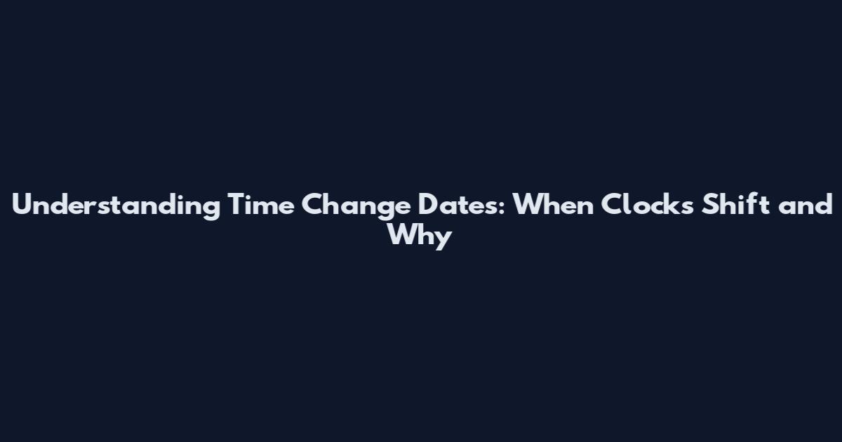 Understanding Time Change Dates: When Clocks Shift and Why