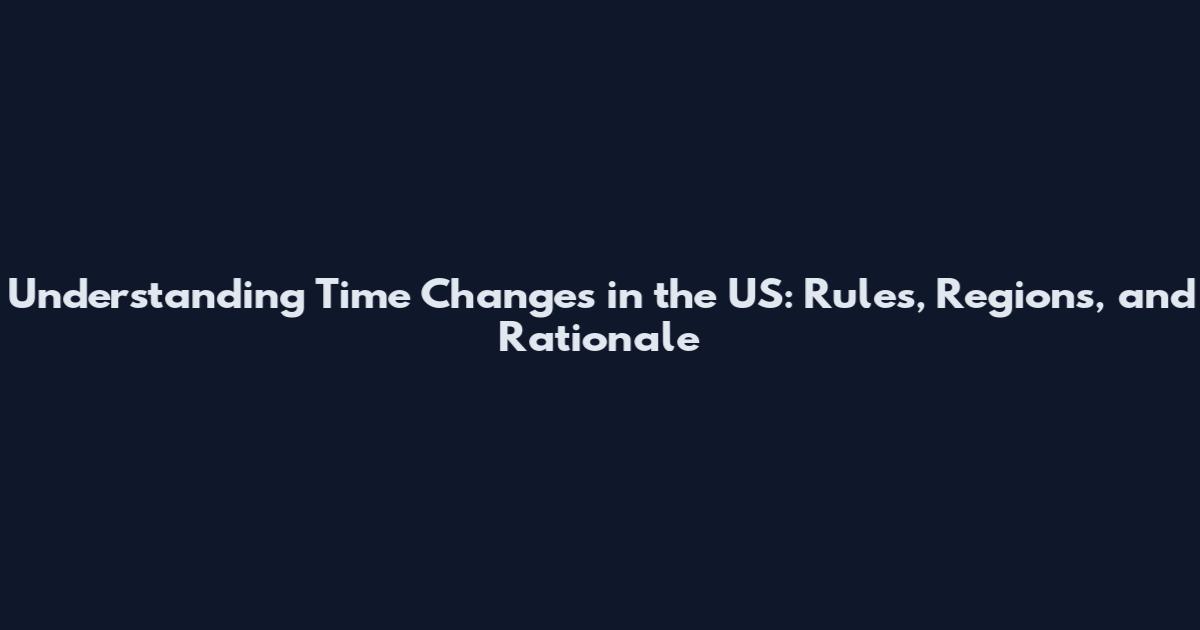Understanding Time Changes in the US: Rules, Regions, and Rationale