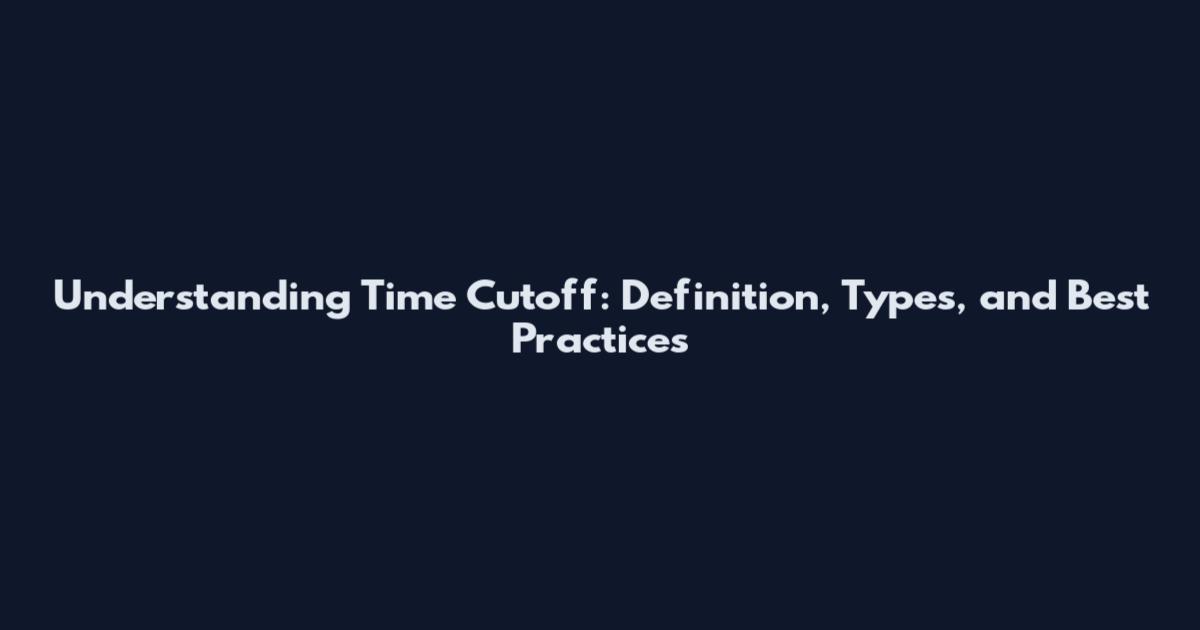 Understanding Time Cutoff: Definition, Types, and Best Practices