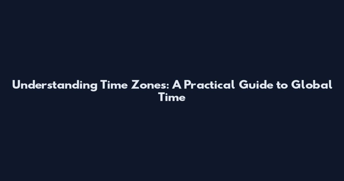 Understanding Time Zones: A Practical Guide to Global Time