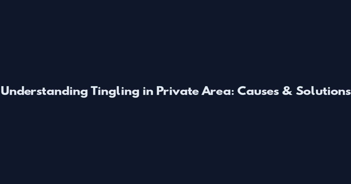Understanding Tingling in Private Area: Causes & Solutions
