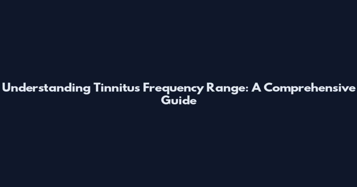 Understanding Tinnitus Frequency Range: A Comprehensive Guide
