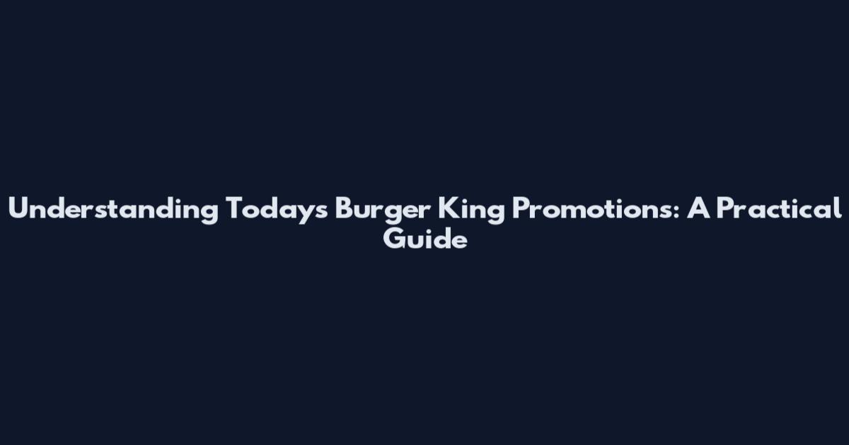 Understanding Today's Burger King Promotions: A Practical Guide