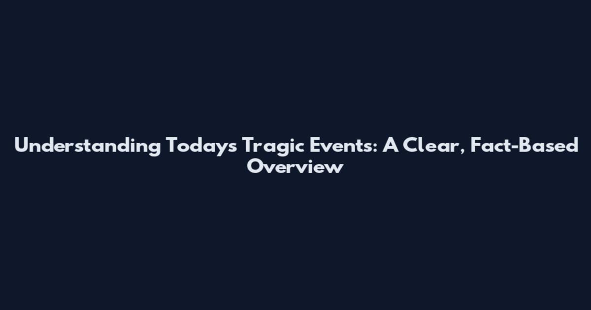 Understanding Today's Tragic Events: A Clear, Fact-Based Overview