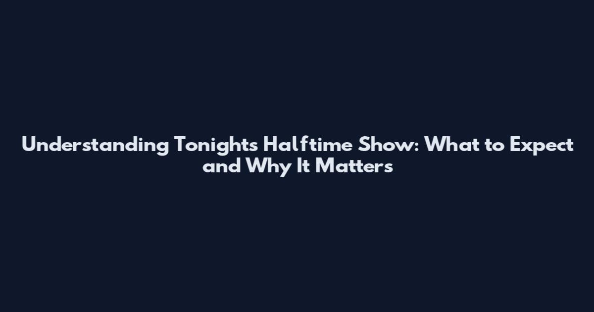 Understanding Tonight's Halftime Show: What to Expect and Why It Matters