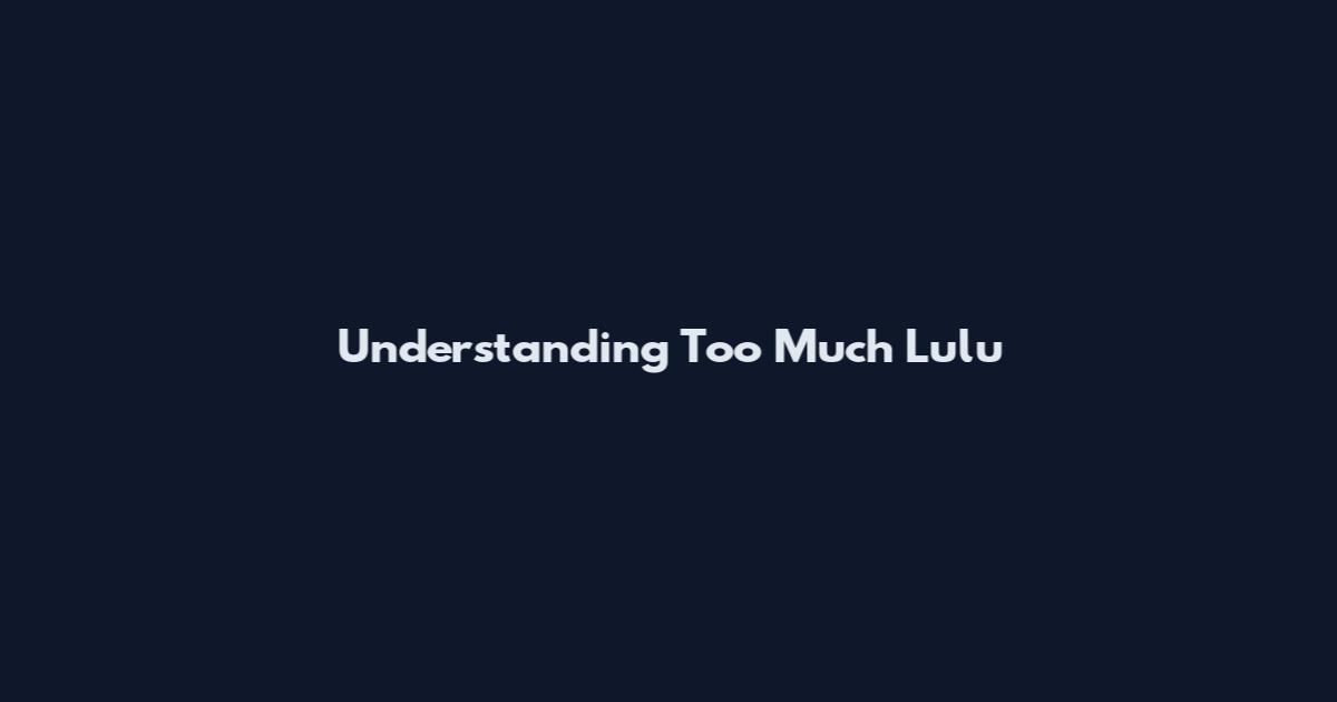 Understanding Too Much Lulu