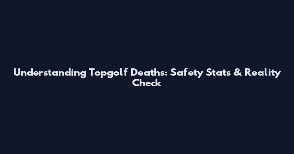 Understanding Topgolf Deaths: Safety Stats & Reality Check