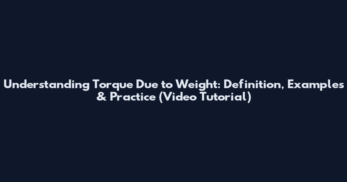 Understanding Torque Due to Weight: Definition, Examples & Practice (Video Tutorial)
