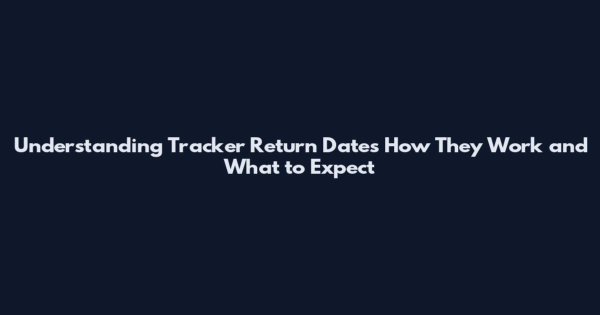 Understanding Tracker Return Dates How They Work and What to Expect