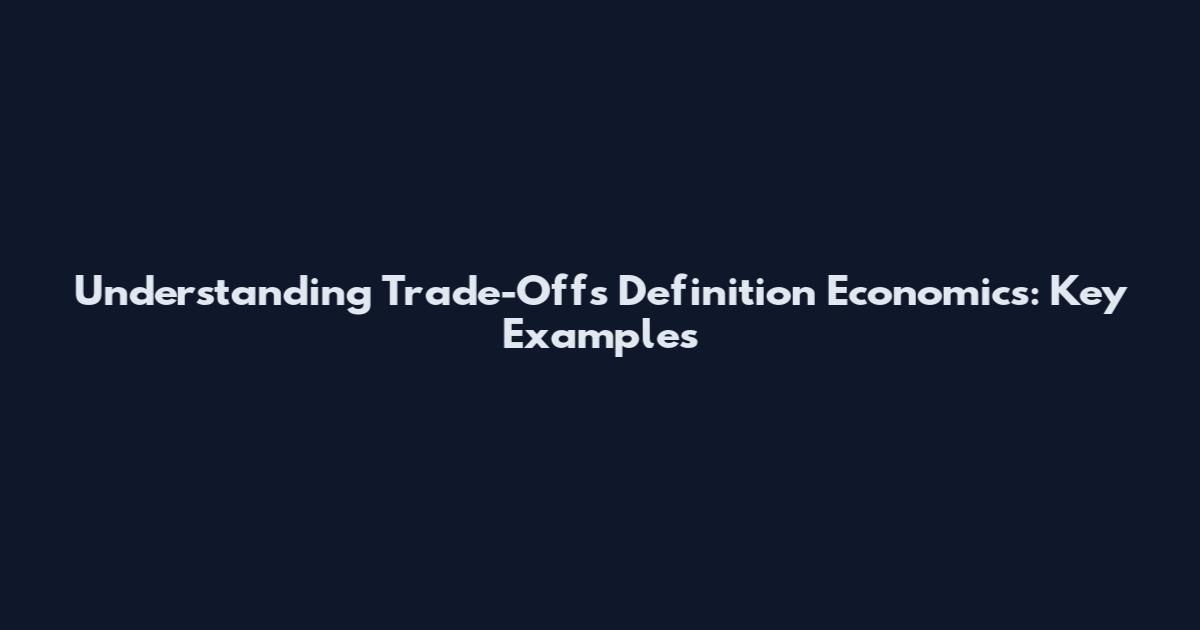 Understanding Trade-Offs Definition Economics: Key Examples