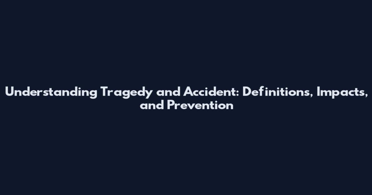 Understanding Tragedy and Accident: Definitions, Impacts, and Prevention