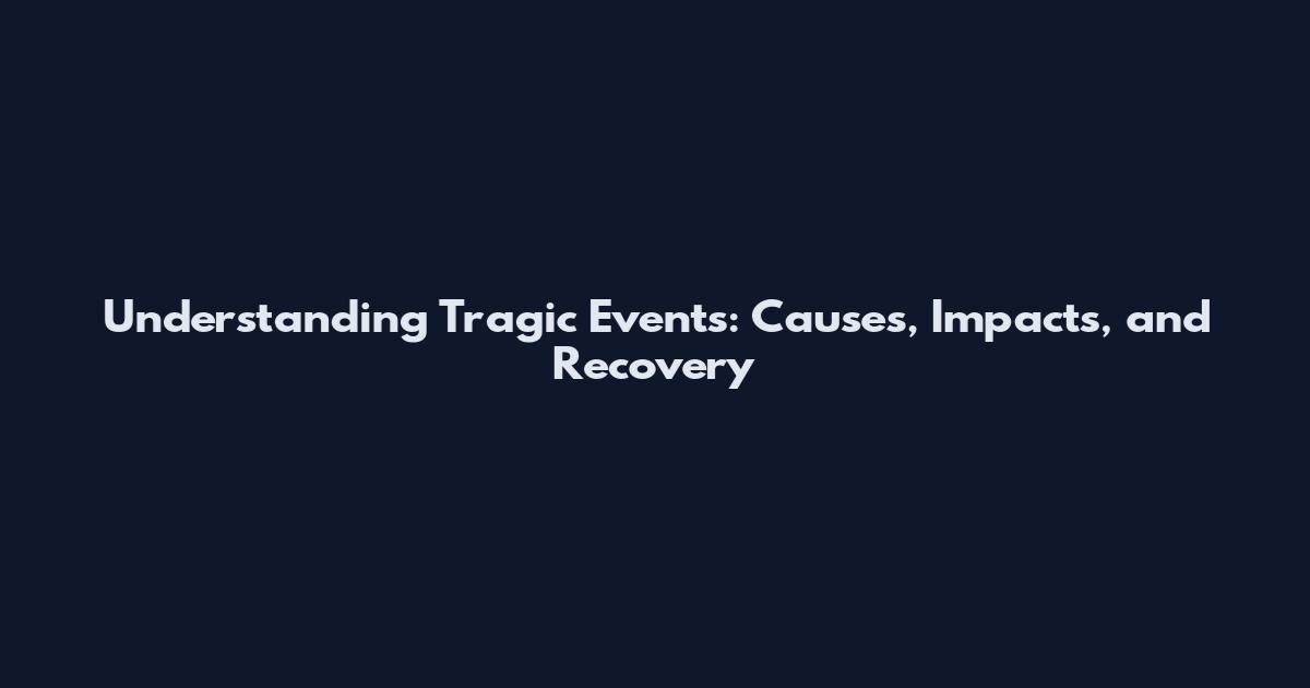 Understanding Tragic Events: Causes, Impacts, and Recovery