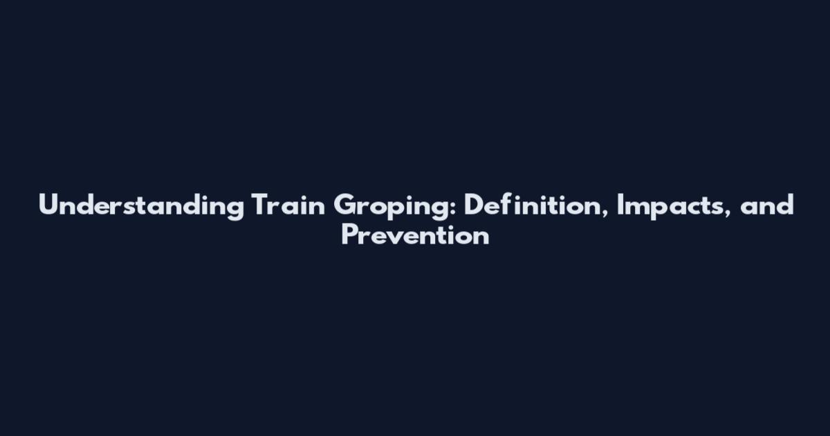 Understanding Train Groping: Definition, Impacts, and Prevention