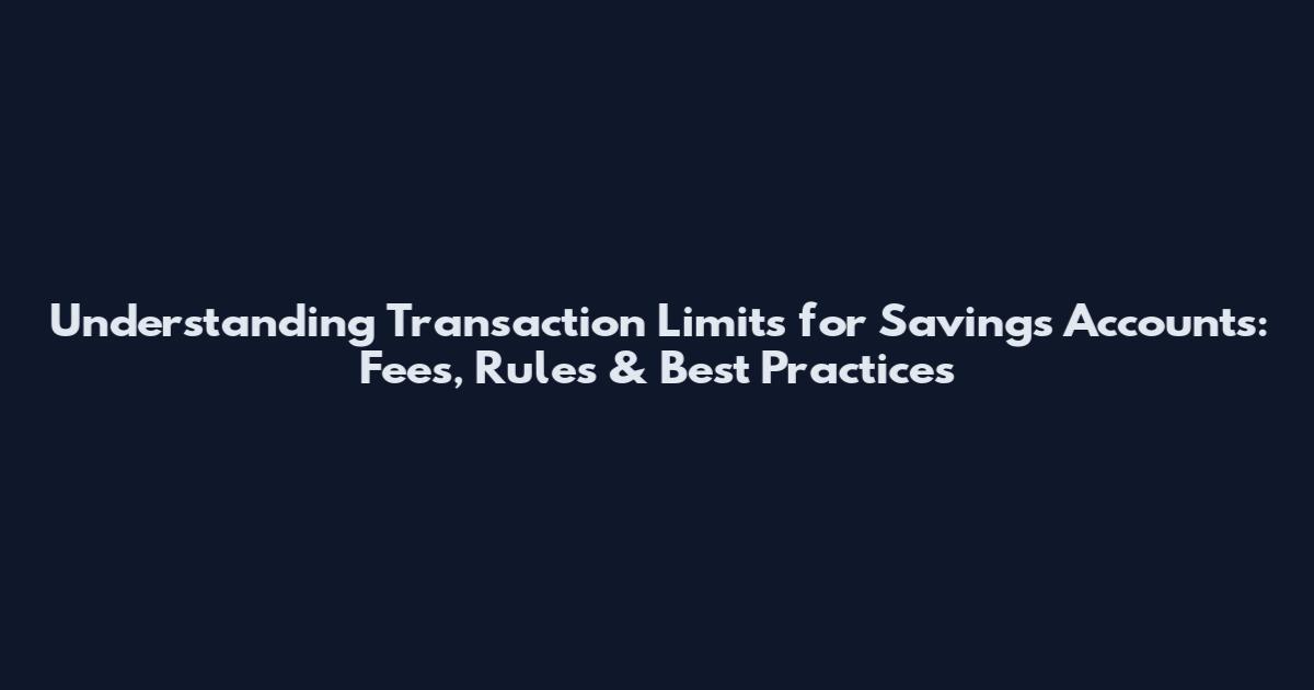 Understanding Transaction Limits for Savings Accounts: Fees, Rules & Best Practices