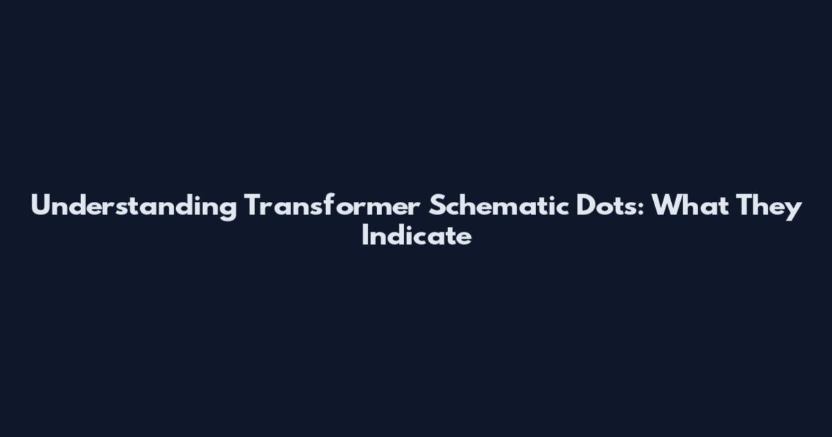 Understanding Transformer Schematic Dots: What They Indicate