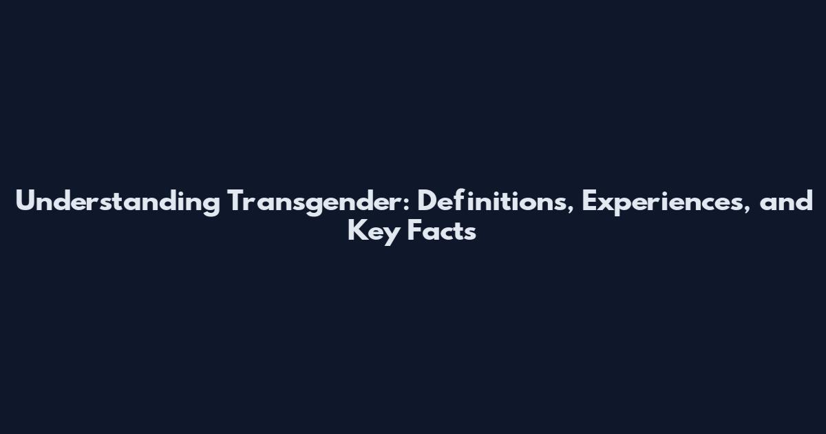 Understanding Transgender: Definitions, Experiences, and Key Facts