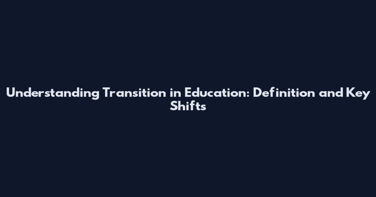Understanding Transition in Education: Definition and Key Shifts