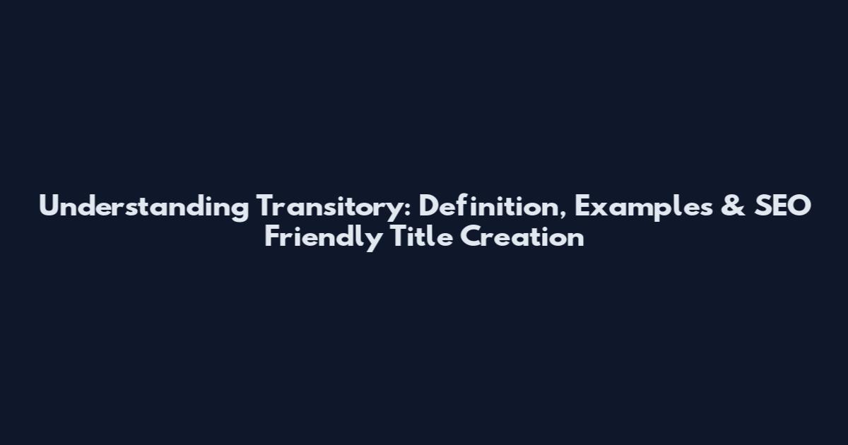 Understanding Transitory: Definition, Examples & SEO Friendly Title Creation